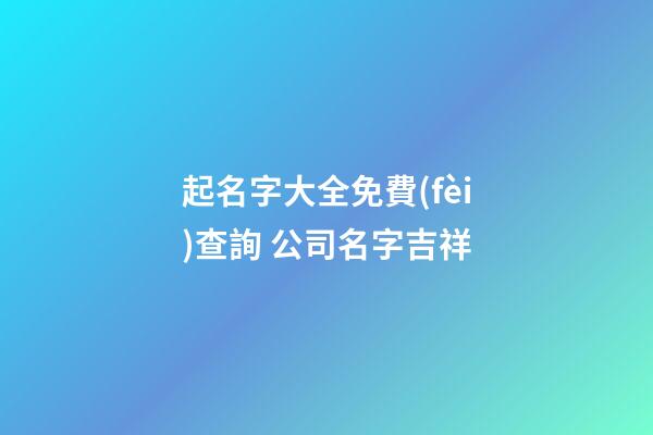 起名字大全免費(fèi)查詢 公司名字吉祥-第1張-公司起名-玄機(jī)派
